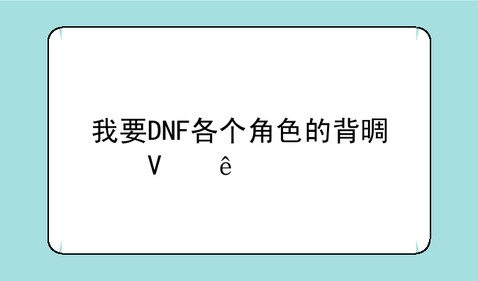 我要DNF各个角色的背景故事