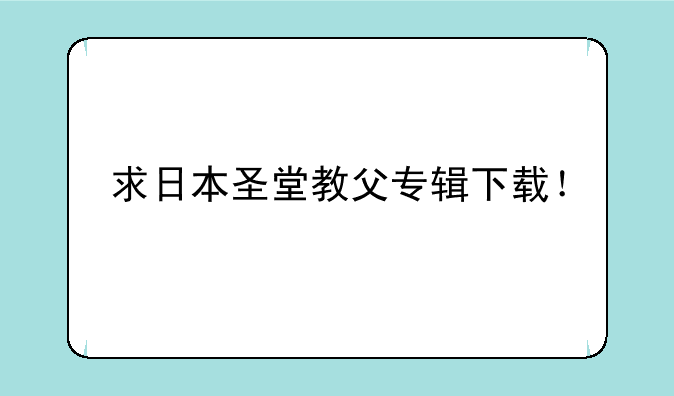 求日本圣堂教父专辑下载！