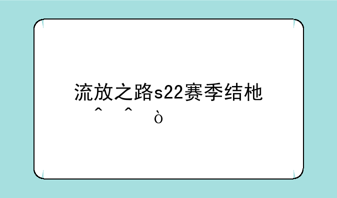 流放之路s22赛季结束时间？
