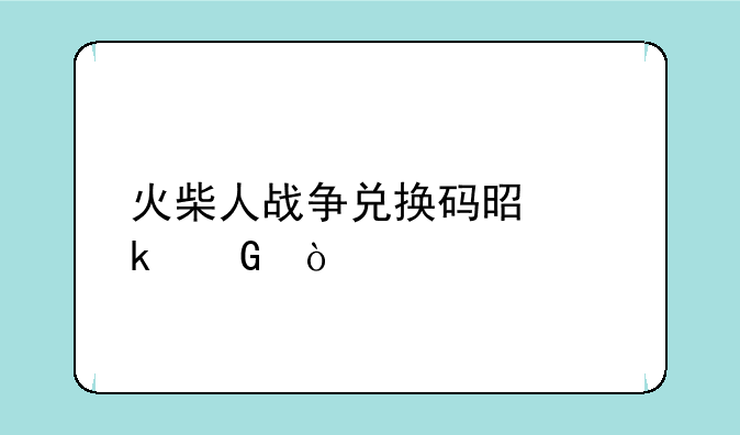 火柴人战争兑换码是多少？