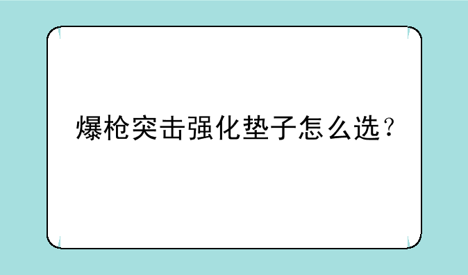 爆枪突击强化垫子怎么选？