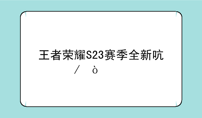 王者荣耀S23赛季全新启程！