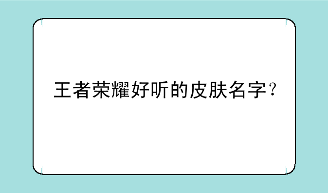 王者荣耀好听的皮肤名字？