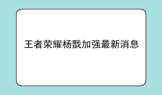 王者荣耀杨戬加强最新消息