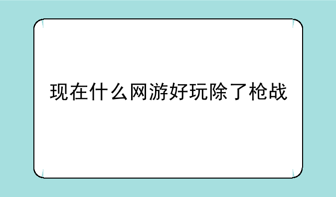 现在什么网游好玩除了枪战