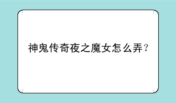 神鬼传奇夜之魔女怎么弄？