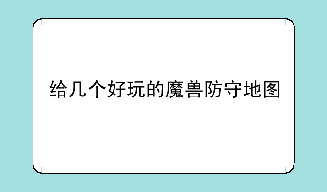 给几个好玩的魔兽防守地图