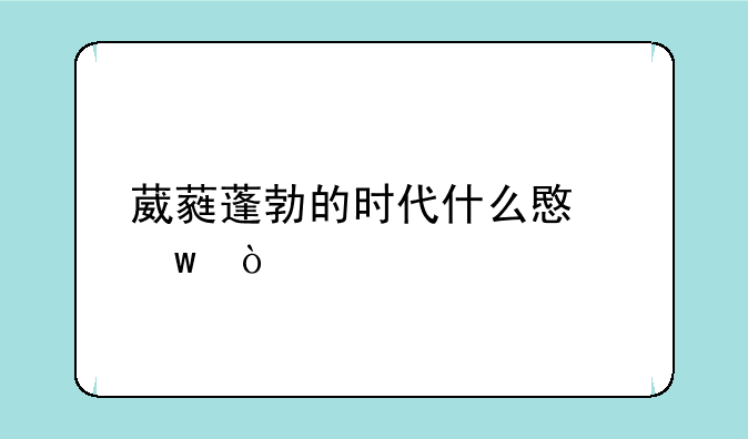 葳蕤蓬勃的时代什么意思？
