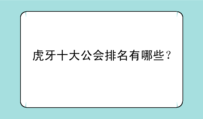 虎牙十大公会排名有哪些？