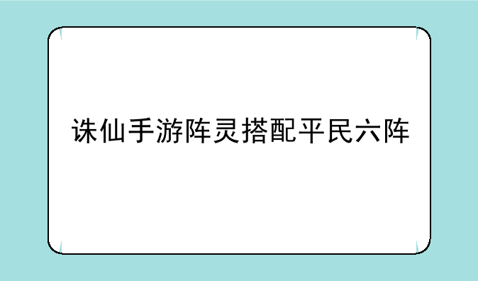 诛仙手游阵灵搭配平民六阵