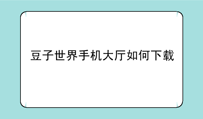 豆子世界手机大厅如何下载