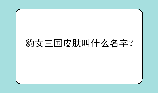 豹女三国皮肤叫什么名字？
