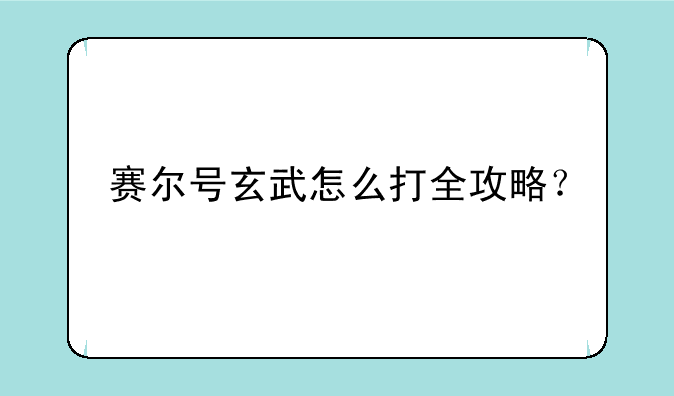 赛尔号玄武怎么打全攻略？