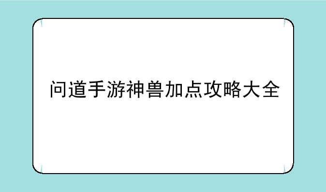 问道手游神兽加点攻略大全
