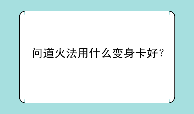 问道火法用什么变身卡好？