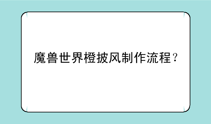 魔兽世界橙披风制作流程？