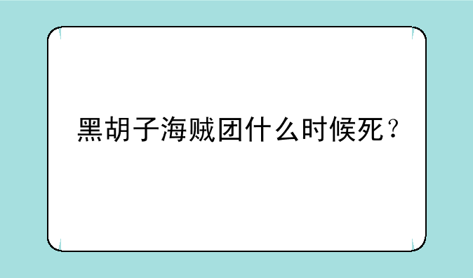 黑胡子海贼团什么时候死？