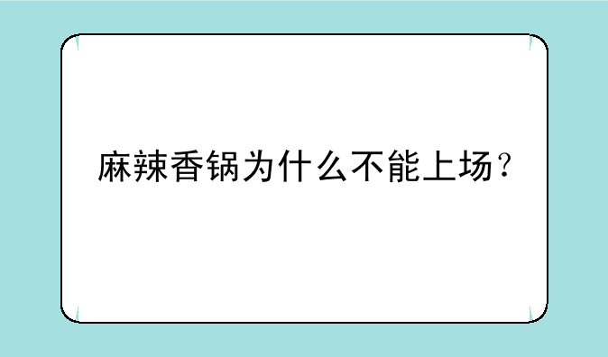 麻辣香锅为什么不能上场？