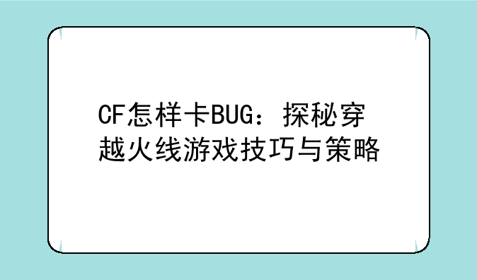 CF怎样卡BUG：探秘穿越火线游戏技巧与策略