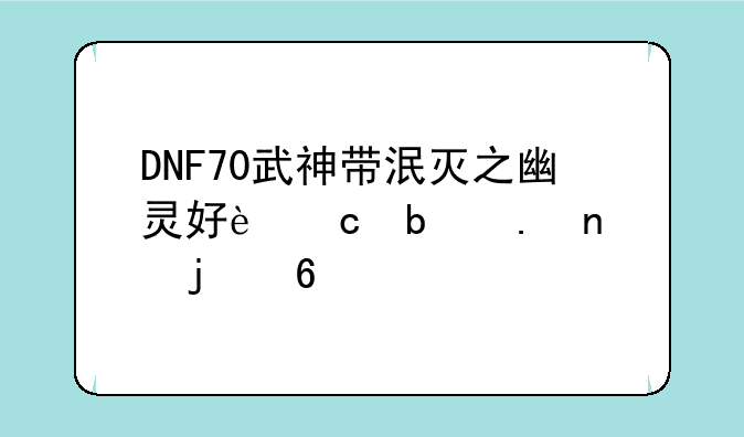DNF70武神带泯灭之幽灵好还是英雄的荣耀好