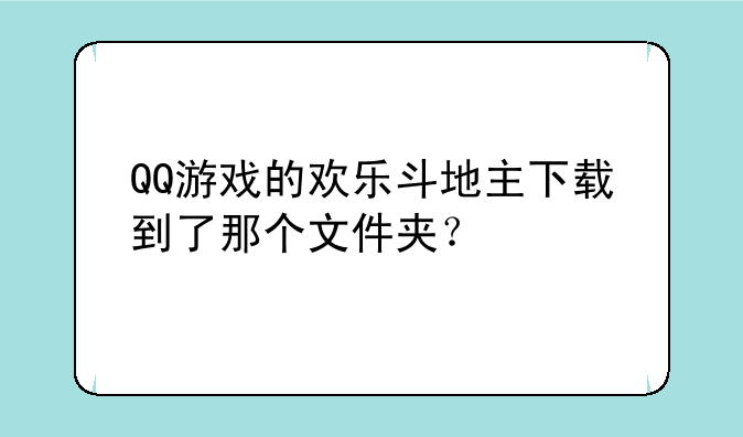 QQ游戏的欢乐斗地主下载到了那个文件夹？