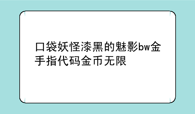口袋妖怪漆黑的魅影bw金手指代码金币无限