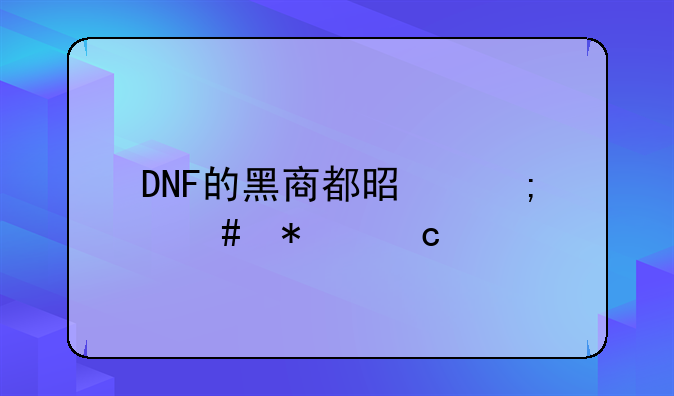 DNF的黑商都是怎么抬高物品价格和压价的？