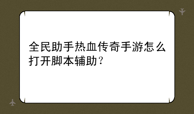 全民助手热血传奇手游怎么打开脚本辅助？