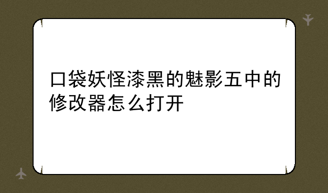 口袋妖怪漆黑的魅影五中的修改器怎么打开