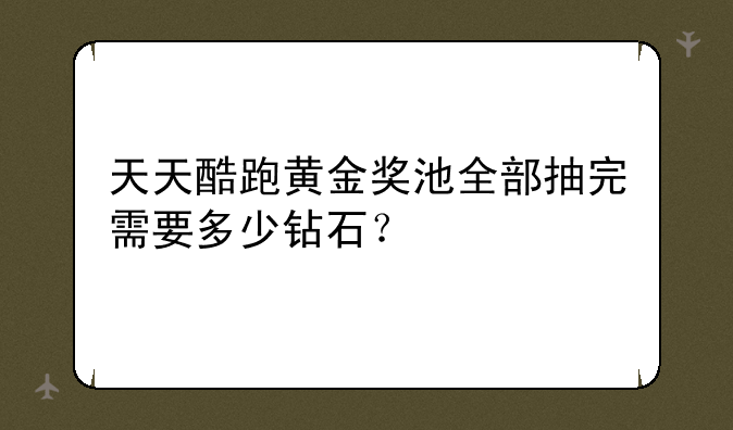 天天酷跑黄金奖池全部抽完需要多少钻石？