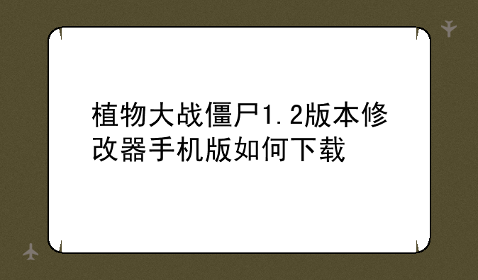 植物大战僵尸1.2版本修改器手机版如何下载