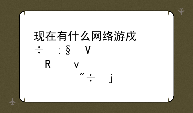现在有什么网络游戏好玩啊·画面超爽的··