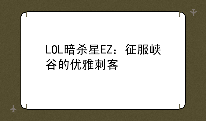 LOL暗杀星EZ：征服峡谷的优雅刺客