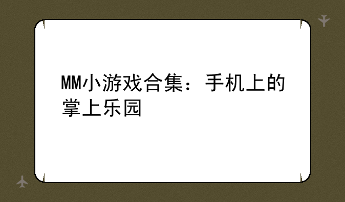 MM小游戏合集：手机上的掌上乐园