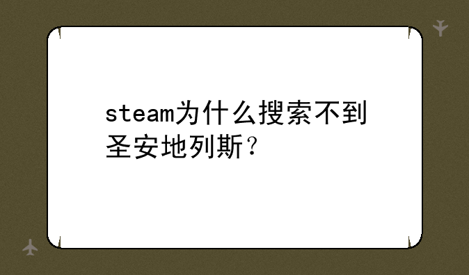 steam为什么搜索不到圣安地列斯？