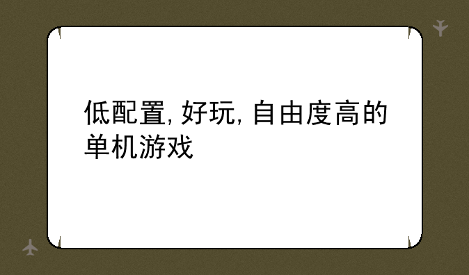 低配置,好玩,自由度高的单机游戏