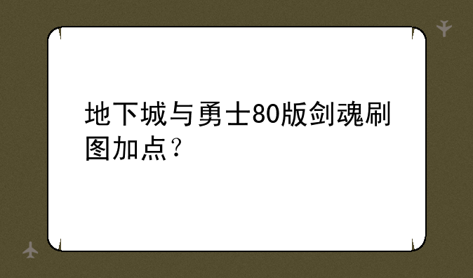 地下城与勇士80版剑魂刷图加点？