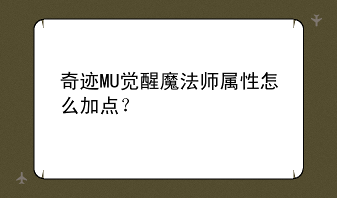 奇迹MU觉醒魔法师属性怎么加点？