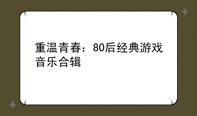 重温青春：80后经典游戏音乐合辑