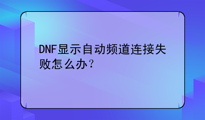 DNF显示自动频道连接失败怎么办？