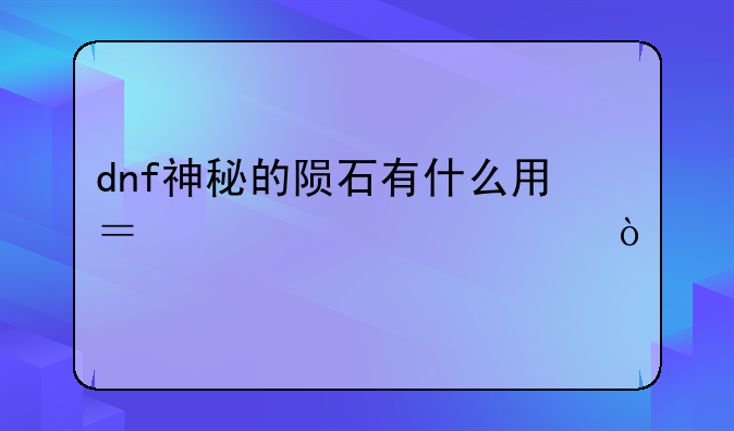 dnf神秘的陨石有什么用？求详细？