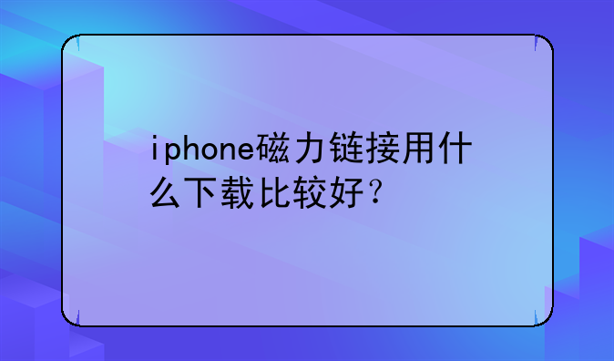 iphone磁力链接用什么下载比较好？