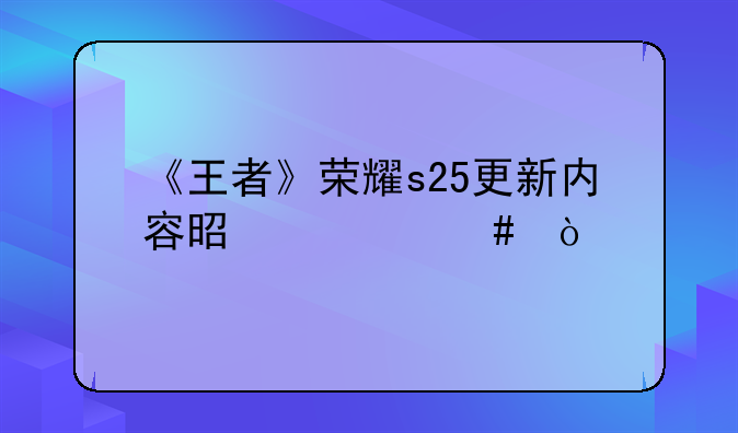 《王者》荣耀s25更新内容是什么？