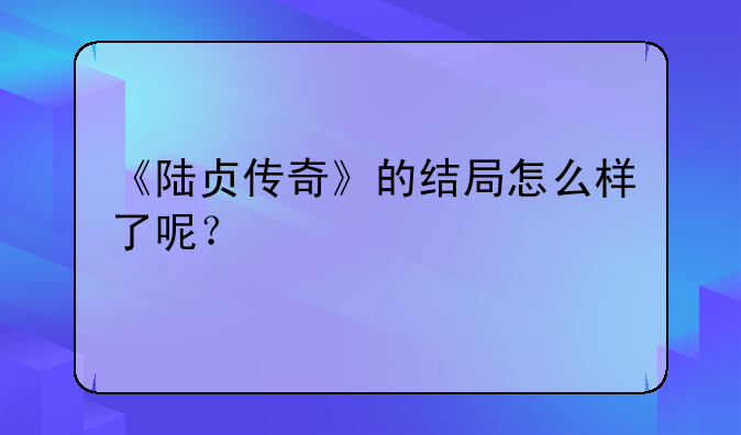 《陆贞传奇》的结局怎么样了呢？