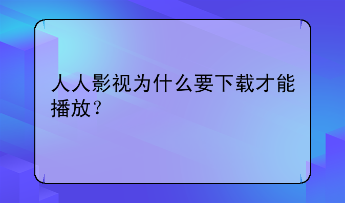 人人影视为什么要下载才能播放？