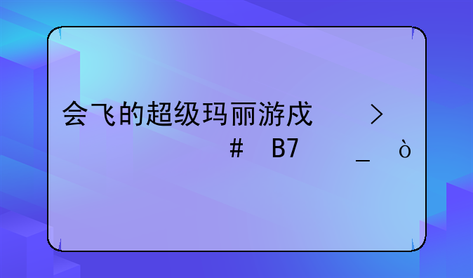 会飞的超级玛丽游戏叫什么名字？