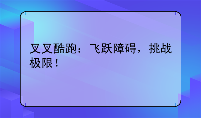 叉叉酷跑：飞跃障碍，挑战极限！