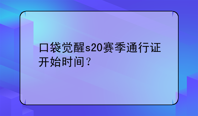口袋觉醒s20赛季通行证开始时间？
