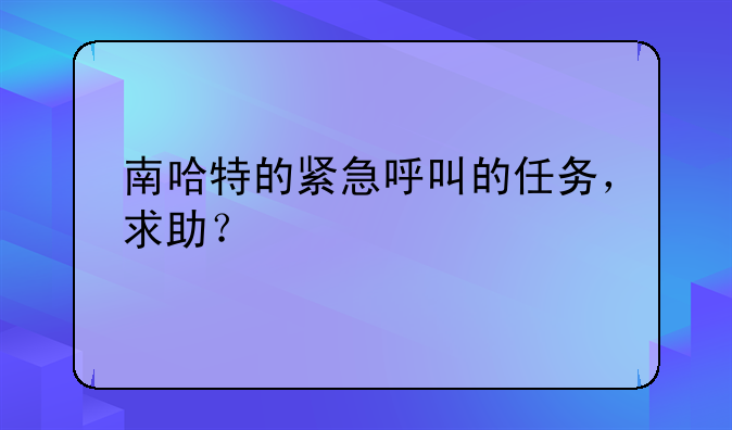 南哈特的紧急呼叫的任务，求助？
