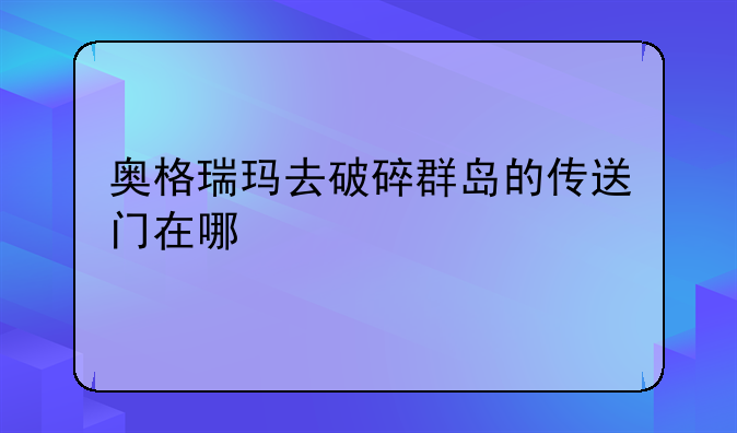 奥格瑞玛去破碎群岛的传送门在哪